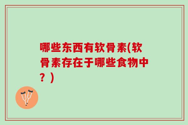 哪些东西有软骨素(软骨素存在于哪些食物中？)