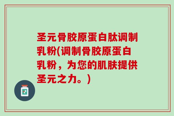 圣元骨胶原蛋白肽调制乳粉(调制骨胶原蛋白乳粉，为您的肌肤提供圣元之力。)