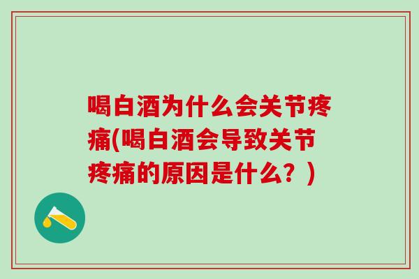 喝白酒为什么会关节疼痛(喝白酒会导致关节疼痛的原因是什么？)