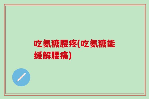 吃氨糖腰疼(吃氨糖能缓解腰痛)