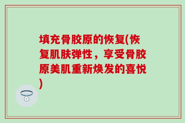 填充骨胶原的恢复(恢复肌肤弹性，享受骨胶原美肌重新焕发的喜悦)