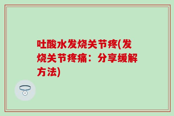 吐酸水发烧关节疼(发烧关节疼痛：分享缓解方法)