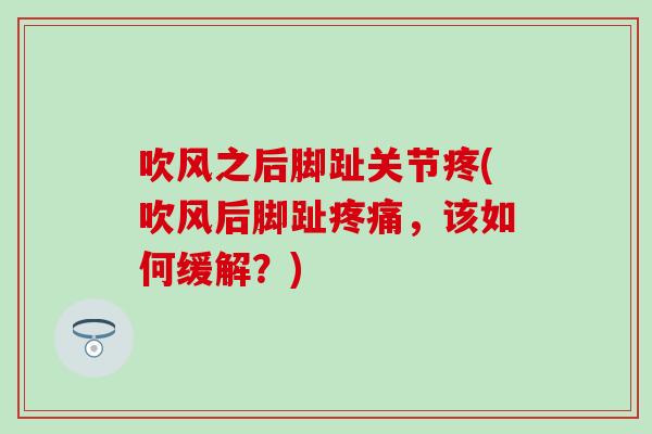 吹风之后脚趾关节疼(吹风后脚趾疼痛，该如何缓解？)