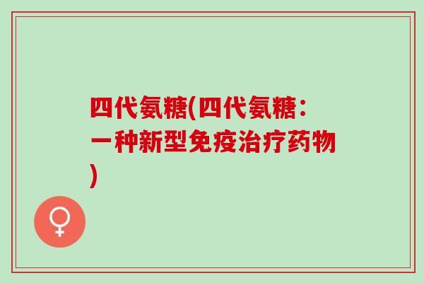 四代氨糖(四代氨糖：一种新型免疫治疗药物)
