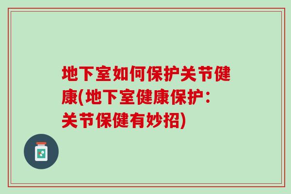 地下室如何保护关节健康(地下室健康保护：关节保健有妙招)