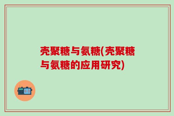 壳聚糖与氨糖(壳聚糖与氨糖的应用研究)