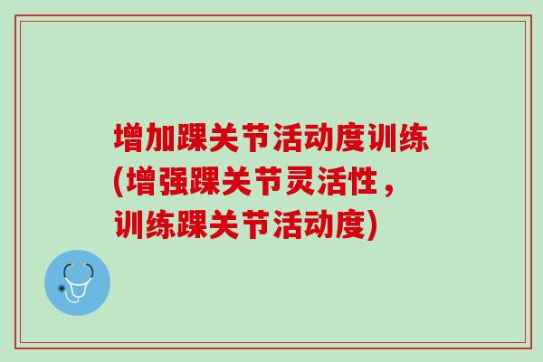 增加踝关节活动度训练(增强踝关节灵活性，训练踝关节活动度)
