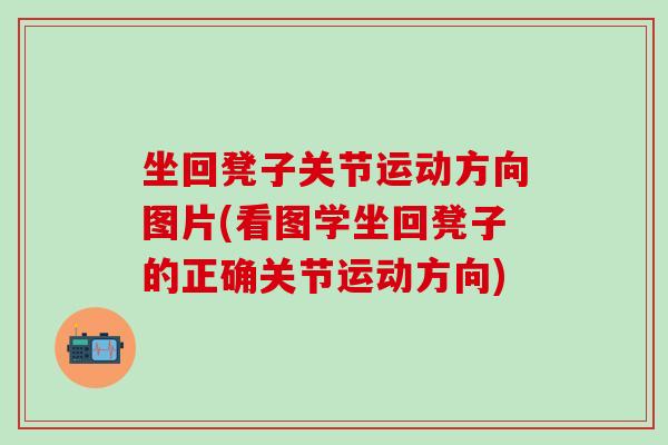 坐回凳子关节运动方向图片(看图学坐回凳子的正确关节运动方向)