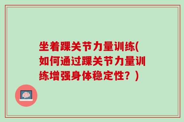 坐着踝关节力量训练(如何通过踝关节力量训练增强身体稳定性？)