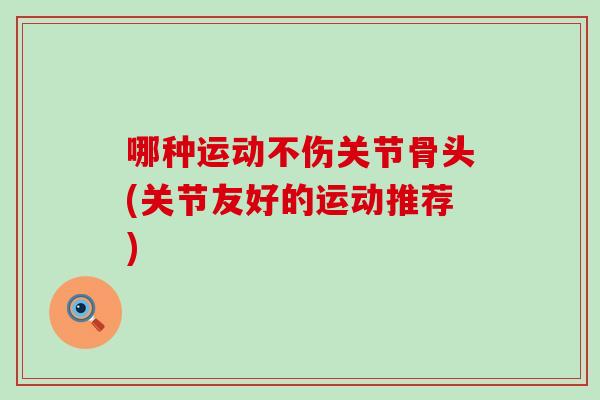 哪种运动不伤关节骨头(关节友好的运动推荐)