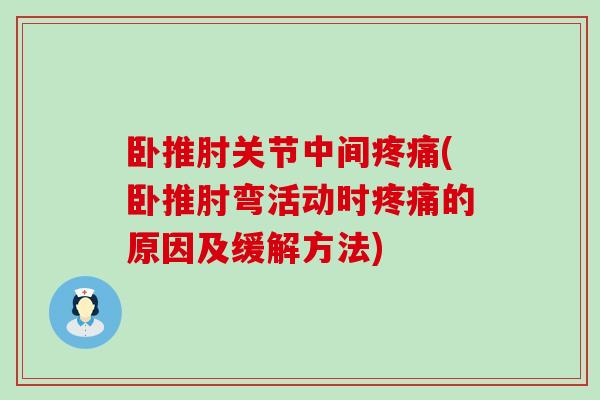 卧推肘关节中间疼痛(卧推肘弯活动时疼痛的原因及缓解方法)