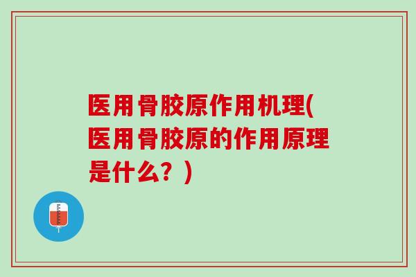 医用骨胶原作用机理(医用骨胶原的作用原理是什么？)