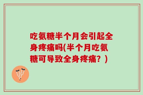 吃氨糖半个月会引起全身疼痛吗(半个月吃氨糖可导致全身疼痛？)
