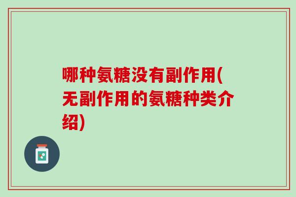 哪种氨糖没有副作用(无副作用的氨糖种类介绍)