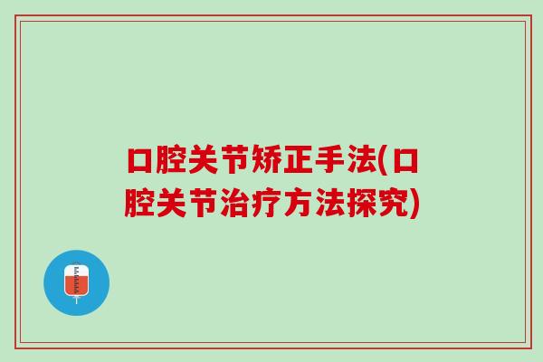 口腔关节矫正手法(口腔关节治疗方法探究)