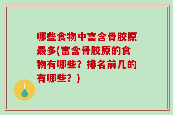 哪些食物中富含骨胶原最多(富含骨胶原的食物有哪些？排名前几的有哪些？)
