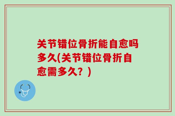 关节错位骨折能自愈吗多久(关节错位骨折自愈需多久？)