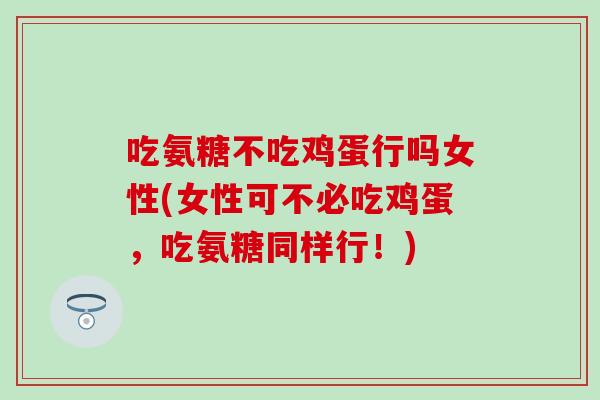 吃氨糖不吃鸡蛋行吗女性(女性可不必吃鸡蛋，吃氨糖同样行！)