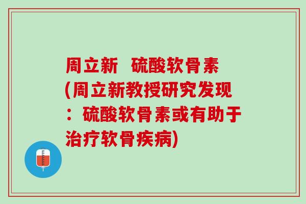 周立新  硫酸软骨素(周立新教授研究发现：硫酸软骨素或有助于治疗软骨疾病)