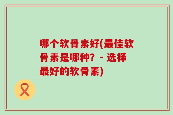 哪个软骨素好(最佳软骨素是哪种？- 选择最好的软骨素)