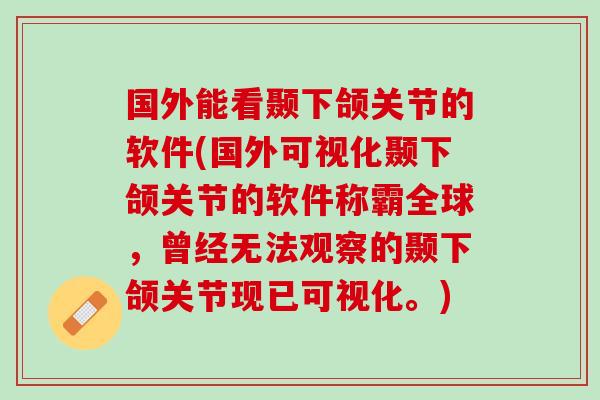 国外能看颞下颌关节的软件(国外可视化颞下颌关节的软件称霸全球，曾经无法观察的颞下颌关节现已可视化。)
