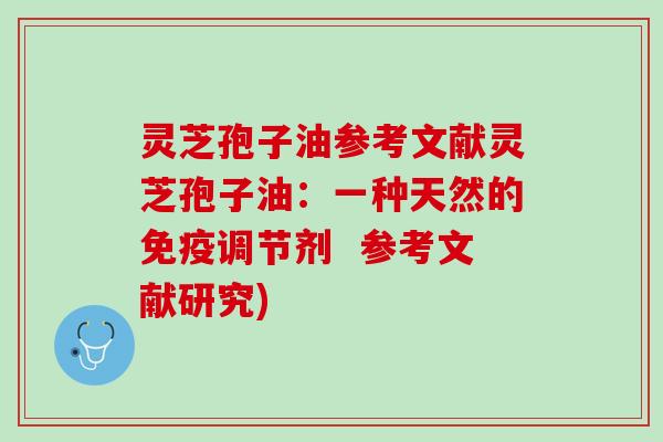 灵芝孢子油参考文献灵芝孢子油：一种天然的免疫调节剂  参考文献研究)