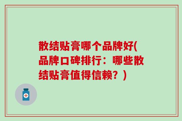 散结贴膏哪个品牌好(品牌口碑排行：哪些散结贴膏值得信赖？)