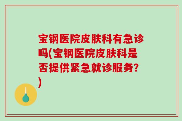 宝钢医院皮肤科有急诊吗(宝钢医院皮肤科是否提供紧急就诊服务？)
