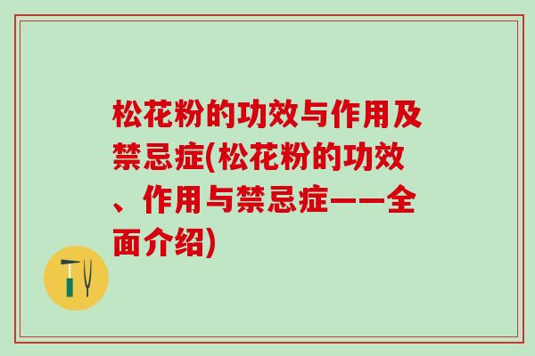 松花粉的功效与作用及禁忌症(松花粉的功效、作用与禁忌症——全面介绍)
