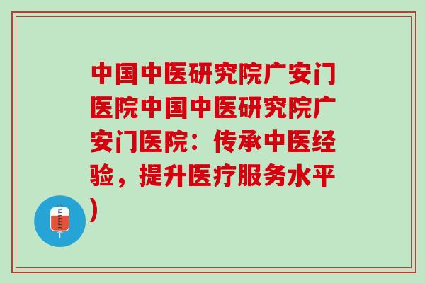 中国中医研究院广安门医院中国中医研究院广安门医院:传承中医经验,提升医疗服务水平) 中国中医研究院广安门医院中国中医研究院广安门医院:传承中医经验,提升医疗服务水平)