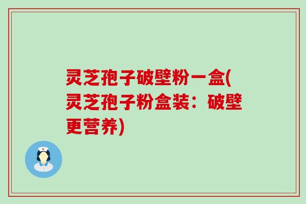灵芝孢子破壁粉一盒(灵芝孢子粉盒装：破壁更营养)