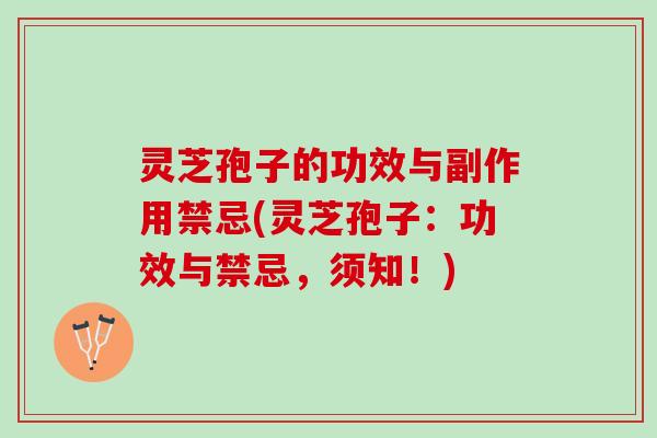 灵芝孢子的功效与副作用禁忌(灵芝孢子：功效与禁忌，须知！)
