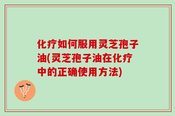 如何服用灵芝孢子油(灵芝孢子油在中的正确使用方法) 如何服用灵芝孢子油(灵芝孢子油在中的正确使用方法)