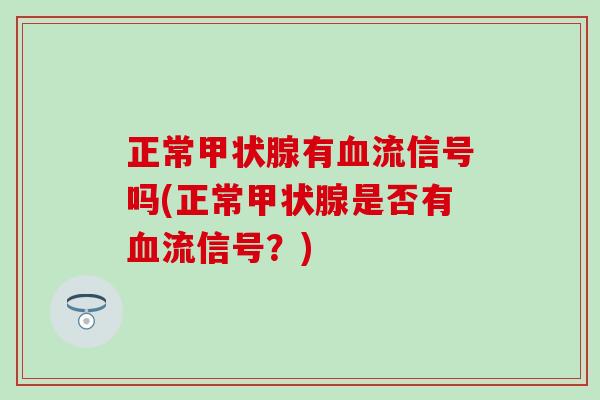 正常甲状腺有血流信号吗(正常甲状腺是否有血流信号？)