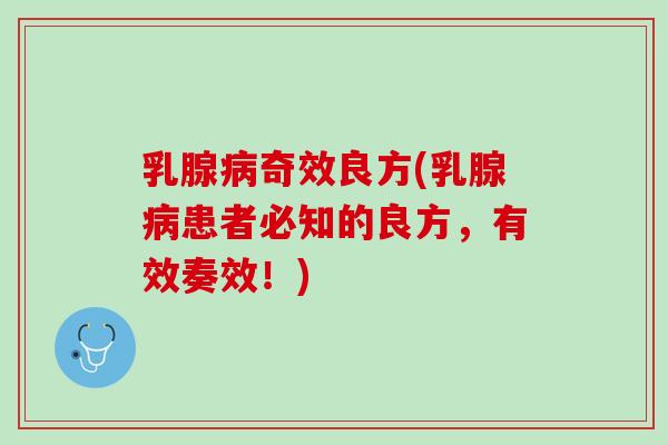 乳腺病奇效良方(乳腺病患者必知的良方，有效奏效！)