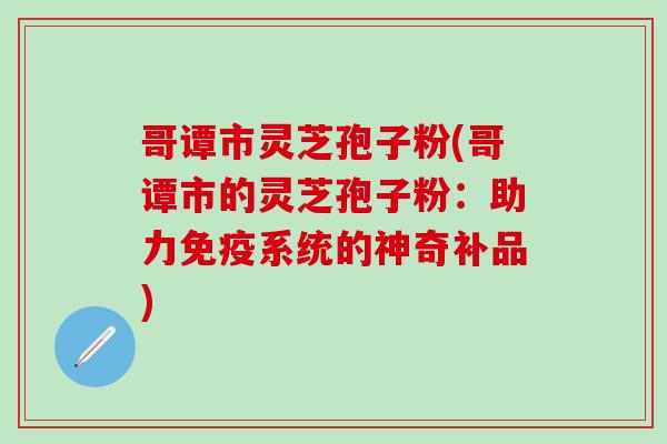 哥谭市灵芝孢子粉(哥谭市的灵芝孢子粉:助力免疫系统的神奇补品) 哥谭市灵芝孢子粉(哥谭市的灵芝孢子粉:助力免疫系统的神奇补品)