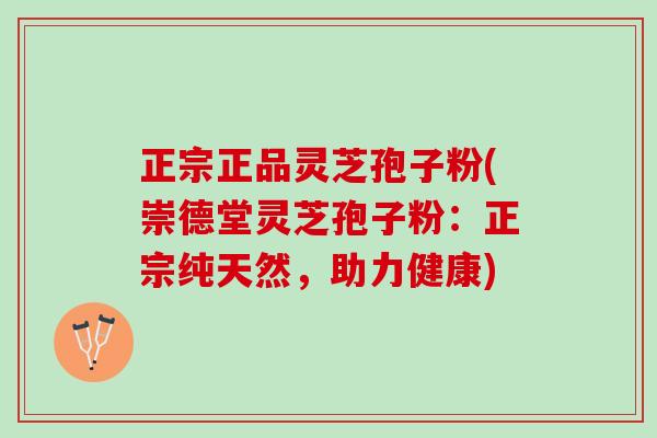 正宗正品灵芝孢子粉(崇德堂灵芝孢子粉：正宗纯天然，助力健康)