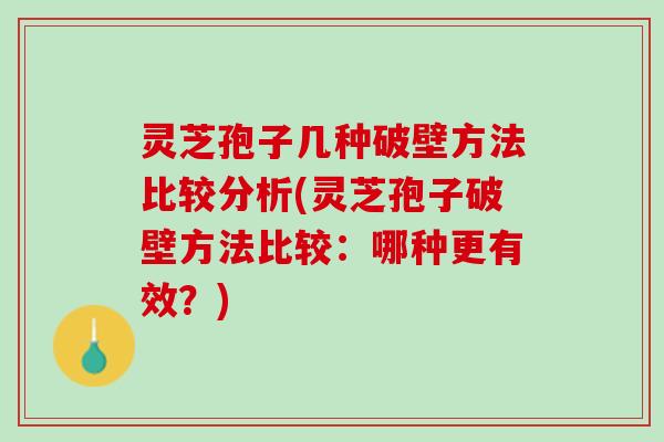 灵芝孢子几种破壁方法比较分析(灵芝孢子破壁方法比较：哪种更有效？)