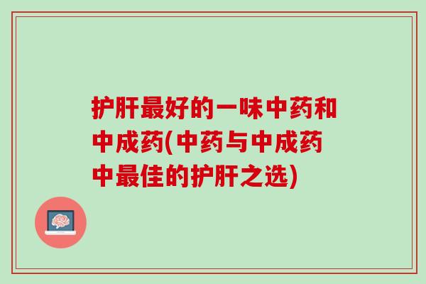 护肝最好的一味中药和中成药(中药与中成药中最佳的护肝之选)