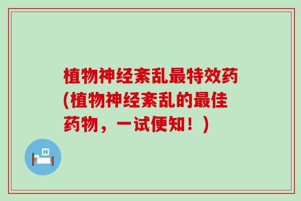 植物神经紊乱最特效药(植物神经紊乱的最佳药物，一试便知！)