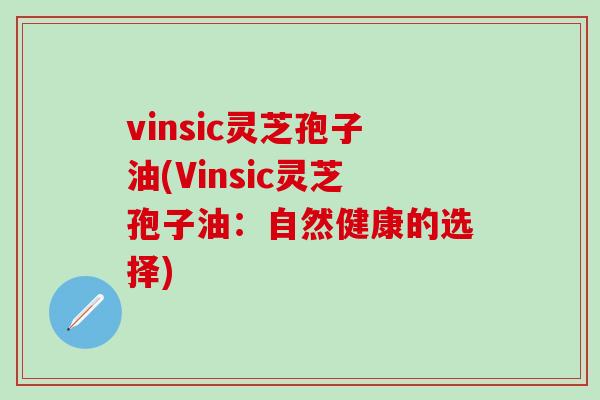 vinsic灵芝孢子油(Vinsic灵芝孢子油：自然健康的选择)