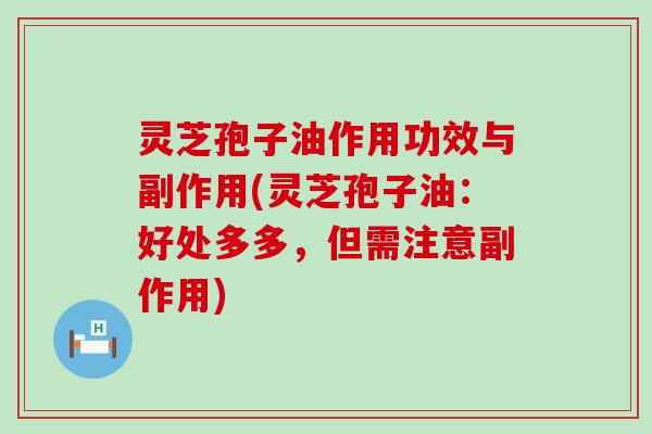 灵芝孢子油作用功效与副作用(灵芝孢子油：好处多多，但需注意副作用)