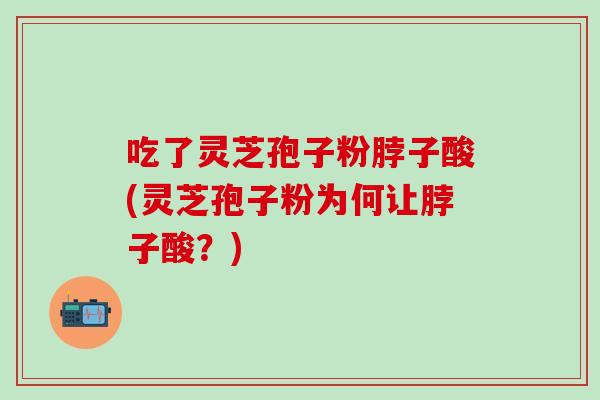 吃了灵芝孢子粉脖子酸(灵芝孢子粉为何让脖子酸？)