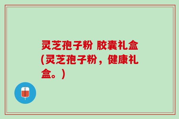 灵芝孢子粉 胶囊礼盒(灵芝孢子粉，健康礼盒。)