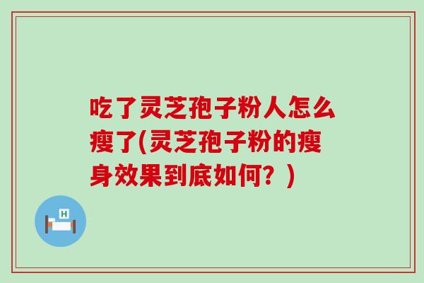 吃了灵芝孢子粉人怎么瘦了(灵芝孢子粉的瘦身效果到底如何？)