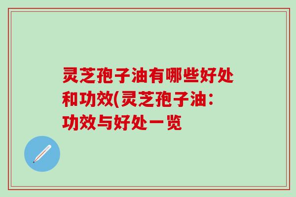 灵芝孢子油有哪些好处和功效(灵芝孢子油：功效与好处一览