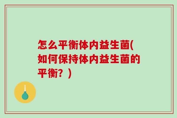 怎么平衡体内益生菌(如何保持体内益生菌的平衡？)