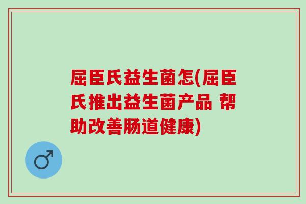 屈臣氏益生菌怎(屈臣氏推出益生菌产品 帮助改善肠道健康)