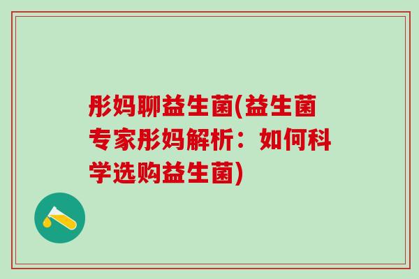 彤妈聊益生菌(益生菌专家彤妈解析：如何科学选购益生菌)