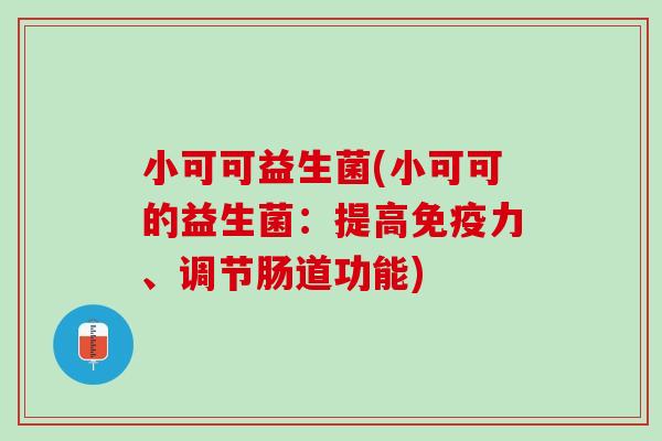 小可可益生菌(小可可的益生菌：提高免疫力、调节肠道功能)